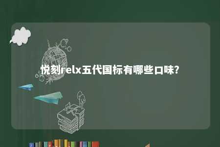 悦刻relx五代国标有哪些口味
？ 